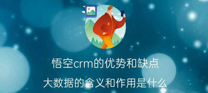 悟空crm的优势和缺点 大数据的含义和作用是什么？